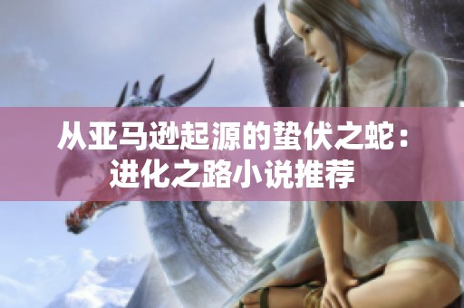 从亚马逊起源的蛰伏之蛇：进化之路小说推荐