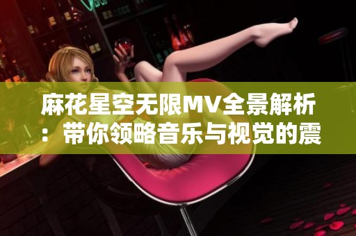 麻花星空无限MV全景解析：带你领略音乐与视觉的震撼结合