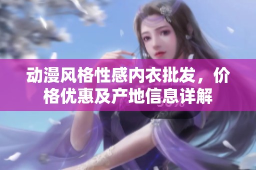 动漫风格性感内衣批发，价格优惠及产地信息详解