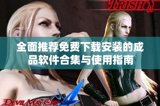全面推荐免费下载安装的成品软件合集与使用指南