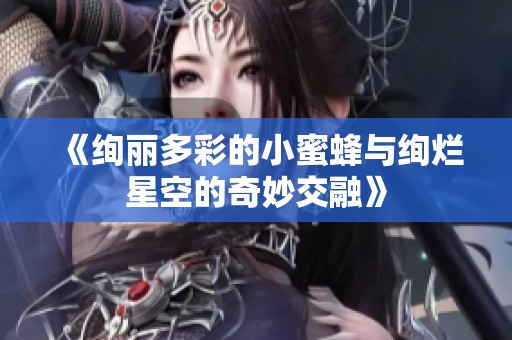 《绚丽多彩的小蜜蜂与绚烂星空的奇妙交融》