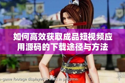 如何高效获取成品短视频应用源码的下载途径与方法
