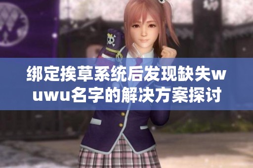 绑定挨草系统后发现缺失wuwu名字的解决方案探讨