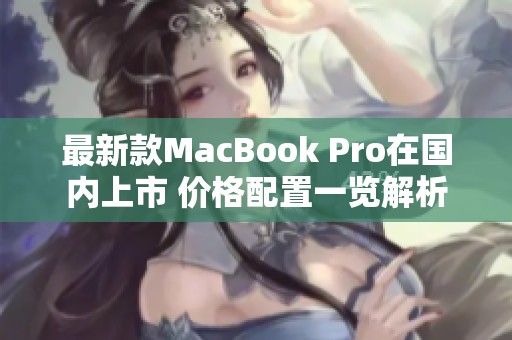 最新款MacBook Pro在国内上市 价格配置一览解析