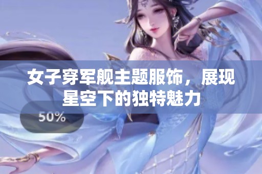 女子穿军舰主题服饰，展现星空下的独特魅力