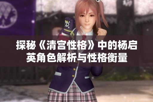探秘《清宫性格》中的杨启英角色解析与性格衡量