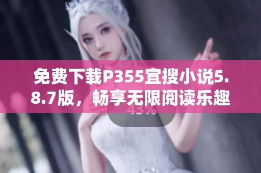 免费下载P355宜搜小说5.8.7版，畅享无限阅读乐趣