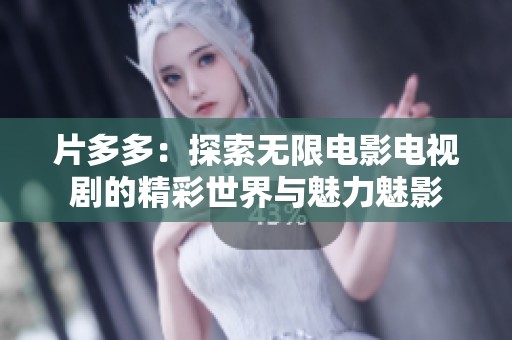片多多：探索无限电影电视剧的精彩世界与魅力魅影