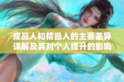成品人和精品人的主要差异详解及其对个人提升的影响