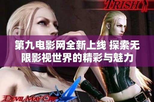 第九电影网全新上线 探索无限影视世界的精彩与魅力