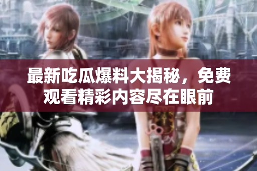 最新吃瓜爆料大揭秘，免费观看精彩内容尽在眼前