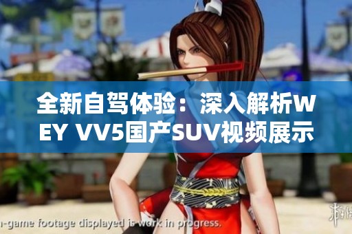 全新自驾体验：深入解析WEY VV5国产SUV视频展示内容