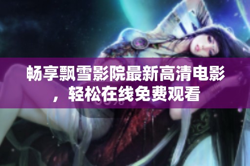 畅享飘雪影院最新高清电影，轻松在线免费观看