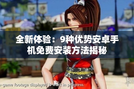 全新体验：9种优势安卓手机免费安装方法揭秘