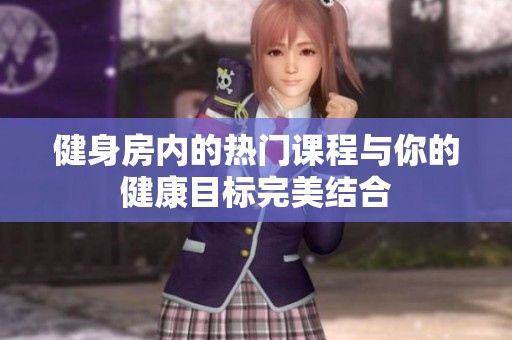 健身房内的热门课程与你的健康目标完美结合