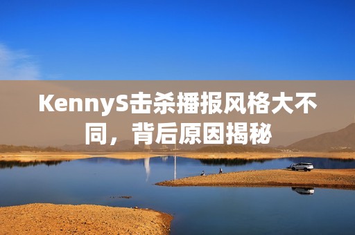 KennyS击杀播报风格大不同，背后原因揭秘