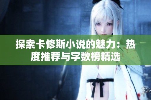 探索卡修斯小说的魅力：热度推荐与字数榜精选