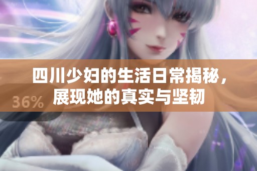 四川少妇的生活日常揭秘，展现她的真实与坚韧