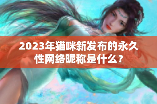 2023年猫咪新发布的永久性网络昵称是什么？