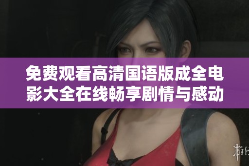 免费观看高清国语版成全电影大全在线畅享剧情与感动