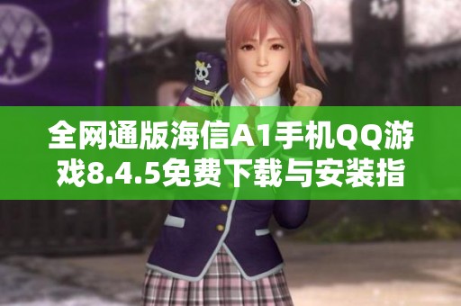 全网通版海信A1手机QQ游戏8.4.5免费下载与安装指南