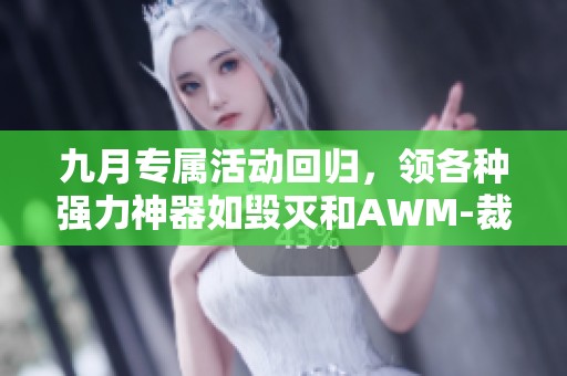 九月专属活动回归，领各种强力神器如毁灭和AWM-裁决！