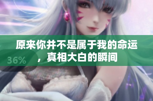 原来你并不是属于我的命运，真相大白的瞬间