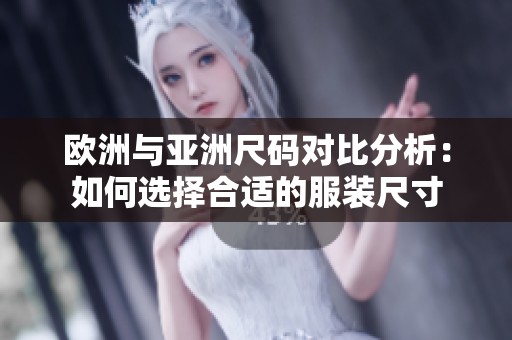 欧洲与亚洲尺码对比分析：如何选择合适的服装尺寸