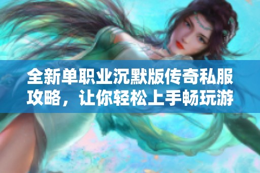 全新单职业沉默版传奇私服攻略，让你轻松上手畅玩游戏