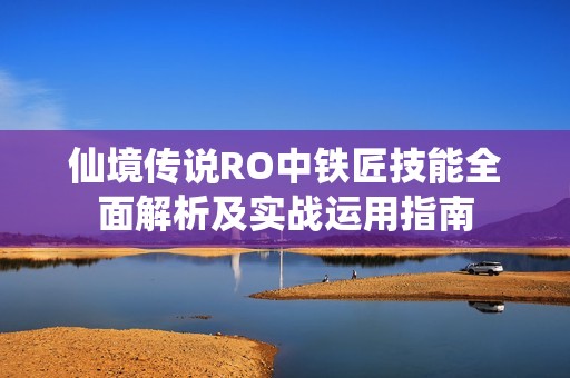 仙境传说RO中铁匠技能全面解析及实战运用指南