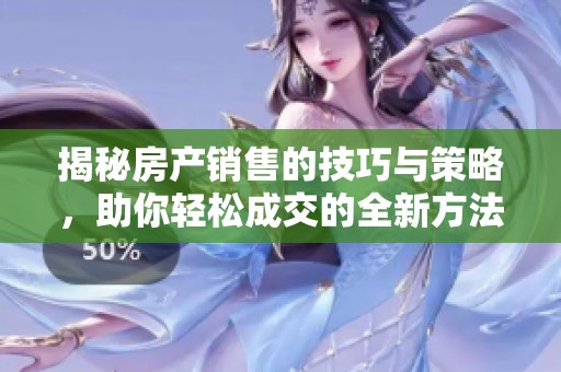 揭秘房产销售的技巧与策略，助你轻松成交的全新方法