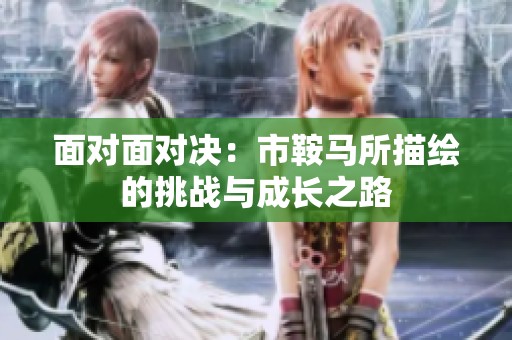 面对面对决：市鞍马所描绘的挑战与成长之路