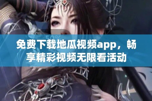 免费下载地瓜视频app，畅享精彩视频无限看活动