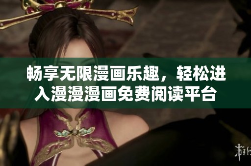 畅享无限漫画乐趣，轻松进入漫漫漫画免费阅读平台