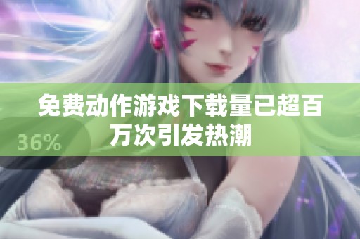 免费动作游戏下载量已超百万次引发热潮