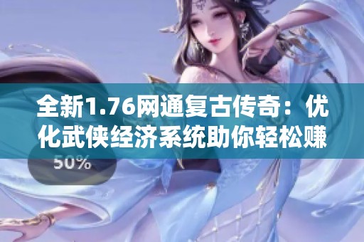 全新1.76网通复古传奇：优化武侠经济系统助你轻松赚钱