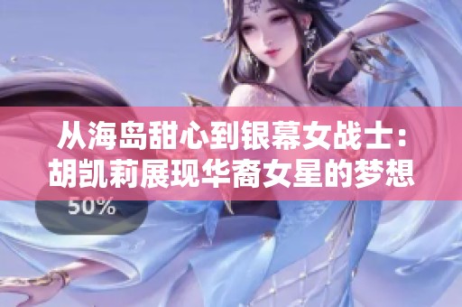 从海岛甜心到银幕女战士：胡凯莉展现华裔女星的梦想蜕变之路
