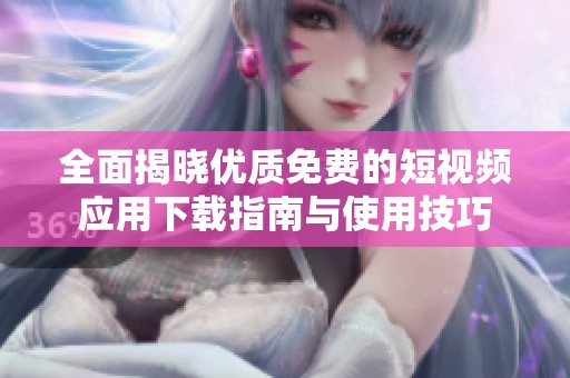 全面揭晓优质免费的短视频应用下载指南与使用技巧