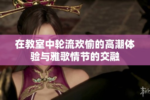 在教室中轮流欢愉的高潮体验与雅歌情节的交融