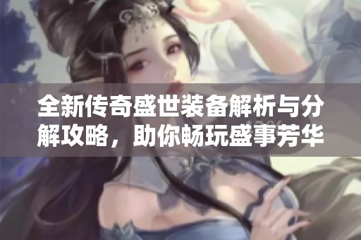 全新传奇盛世装备解析与分解攻略，助你畅玩盛事芳华