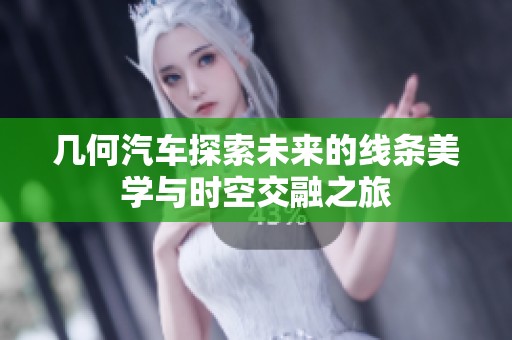 几何汽车探索未来的线条美学与时空交融之旅