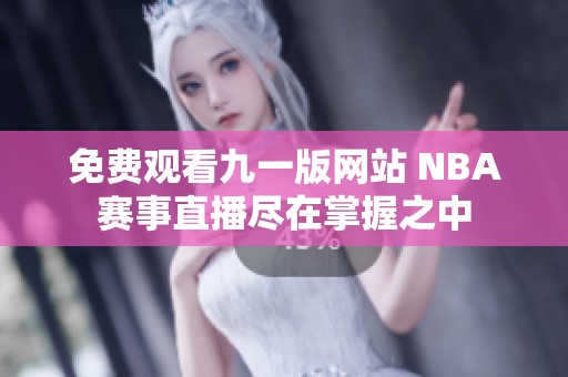 免费观看九一版网站 NBA赛事直播尽在掌握之中