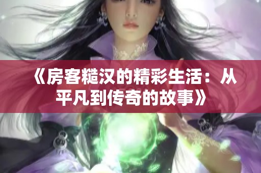 《房客糙汉的精彩生活：从平凡到传奇的故事》