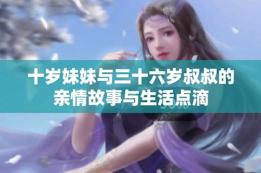 十岁妹妹与三十六岁叔叔的亲情故事与生活点滴
