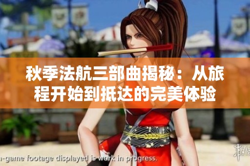 秋季法航三部曲揭秘：从旅程开始到抵达的完美体验