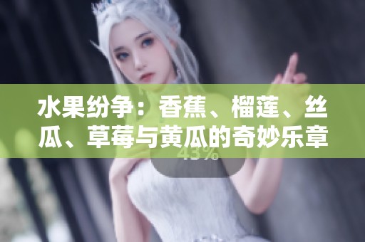 水果纷争：香蕉、榴莲、丝瓜、草莓与黄瓜的奇妙乐章