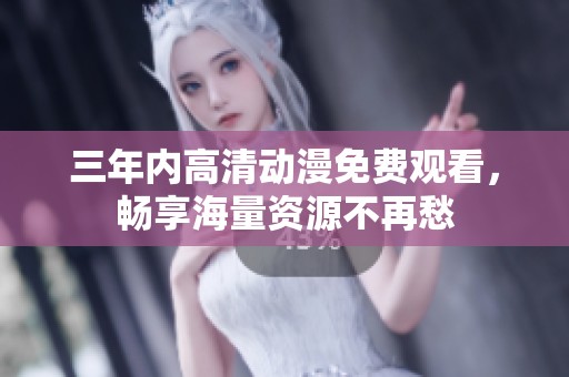 三年内高清动漫免费观看，畅享海量资源不再愁