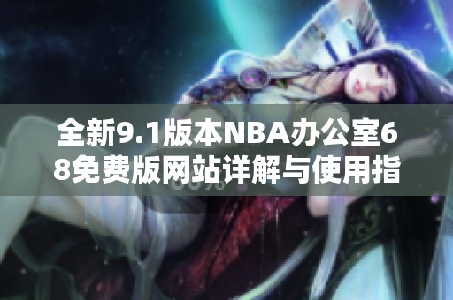 全新9.1版本NBA办公室68免费版网站详解与使用指南