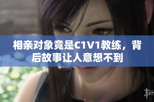 相亲对象竟是C1V1教练，背后故事让人意想不到