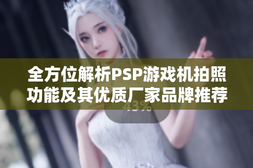 全方位解析PSP游戏机拍照功能及其优质厂家品牌推荐